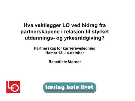 Hva vektlegger LO ved bidrag fra partnerskapene i relasjon til styrket utdannings- og yrkesrådgiving? Partnerskap for karriereveiledning Hamar 13.-14.oktober.