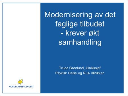 Modernisering av det faglige tilbudet - krever økt samhandling Trude Grønlund, klinikksjef Psykisk Helse og Rus- klinikken.