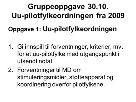 Gruppeoppgave 30.10. Uu-pilotfylkeordningen fra 2009 Oppgave 1: Uu-pilotfylkeordningen 1.Gi innspill til forventninger, kriterier, mv. for et uu-pilotfylke.