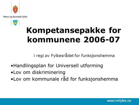 Www.mrfylke.no Kompetansepakke for kommunene 2006-07 i regi av Fylkesrådet for funksjonshemma Handlingsplan for Universell utforming Lov om diskriminering.