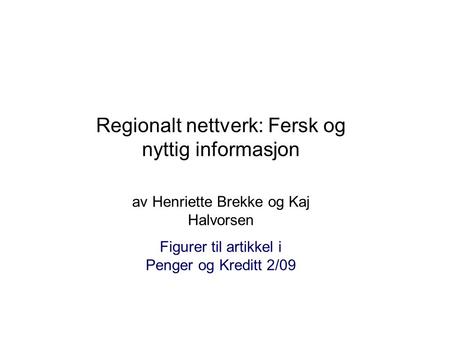 Regionalt nettverk: Fersk og nyttig informasjon av Henriette Brekke og Kaj Halvorsen Figurer til artikkel i Penger og Kreditt 2/09.