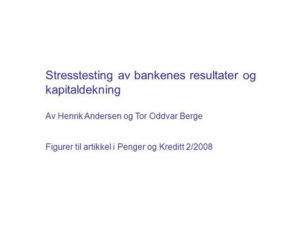 Stresstesting av bankenes resultater og kapitaldekning Av Henrik Andersen og Tor Oddvar Berge Figurer til artikkel i Penger og Kreditt 2/2008.