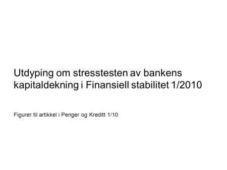 Utdyping om stresstesten av bankens kapitaldekning i Finansiell stabilitet 1/2010 Figurer til artikkel i Penger og Kreditt 1/10 Norges Bank Finansiell.