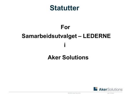 © 2008 Aker Solutions part of Aker Statutter For Samarbeidsutvalget – LEDERNE i Aker Solutions.