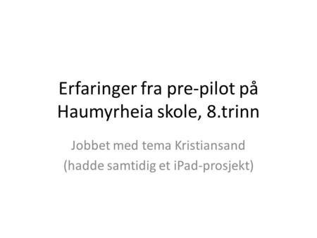 Erfaringer fra pre-pilot på Haumyrheia skole, 8.trinn Jobbet med tema Kristiansand (hadde samtidig et iPad-prosjekt)