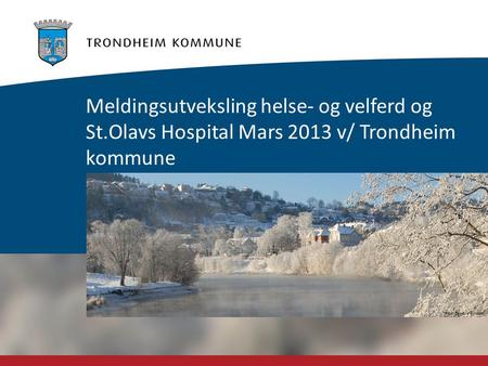 Foto: Carl-Erik Eriksson Meldingsutveksling helse- og velferd og St.Olavs Hospital Mars 2013 v/ Trondheim kommune.