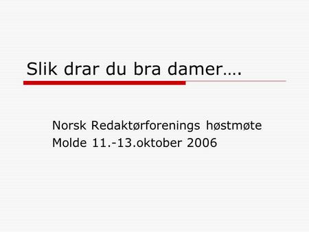 Slik drar du bra damer…. Norsk Redaktørforenings høstmøte Molde 11.-13.oktober 2006.