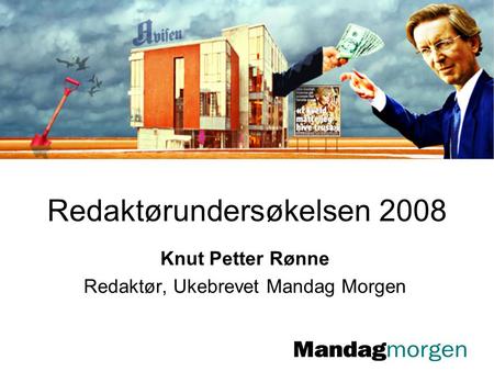 Redaktørundersøkelsen 2008 Knut Petter Rønne Redaktør, Ukebrevet Mandag Morgen.
