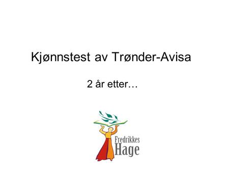 Kjønnstest av Trønder-Avisa 2 år etter…. Trønder-Avisa sine mål 1. Begge kjønn skal i spaltene være representert med minst 40 % 2. Det skal være kvinnelige.