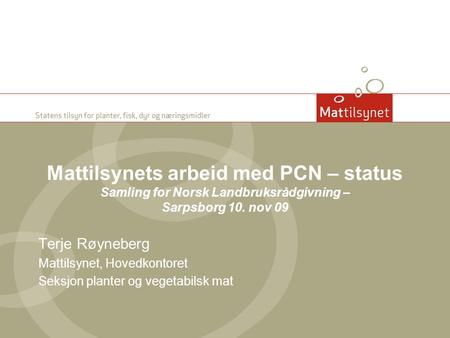 Mattilsynets arbeid med PCN – status Samling for Norsk Landbruksrådgivning – Sarpsborg 10. nov 09 Terje Røyneberg Mattilsynet, Hovedkontoret Seksjon planter.