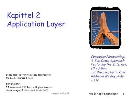 Versjon 1.0 / 03.09.03 Kap 2: Applikasjonslaget1 Kapittel 2 Application Layer Computer Networking: A Top Down Approach Featuring the Internet, 2 nd edition.
