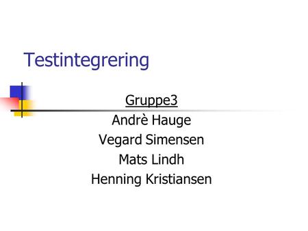Testintegrering Gruppe3 Andrè Hauge Vegard Simensen Mats Lindh Henning Kristiansen.