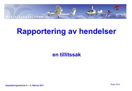 Oppdateringsseminar 5. – 6. februar 2011 en tillitssak Rapportering av hendelser Roger Holm.