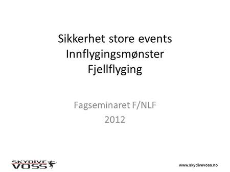 Www.skydivevoss.no Sikkerhet store events Innflygingsmønster Fjellflyging Fagseminaret F/NLF 2012.