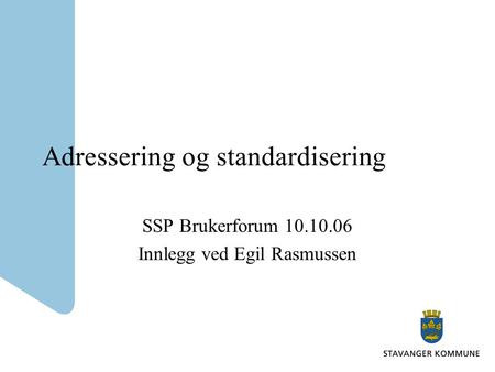 Adressering og standardisering SSP Brukerforum 10.10.06 Innlegg ved Egil Rasmussen.