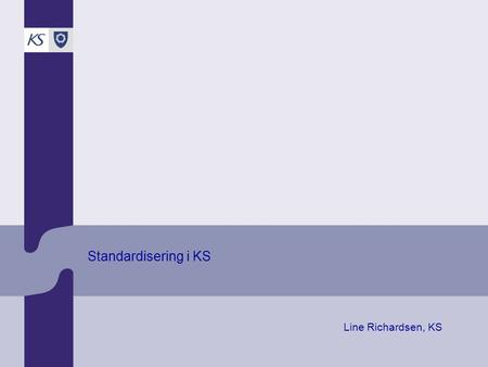 Standardisering i KS Line Richardsen, KS. KS Folkestyre og regional utvikling eKommune 2009 Standardiseringsaktiviteter i regi av KS Standardiseringsinitiativ.