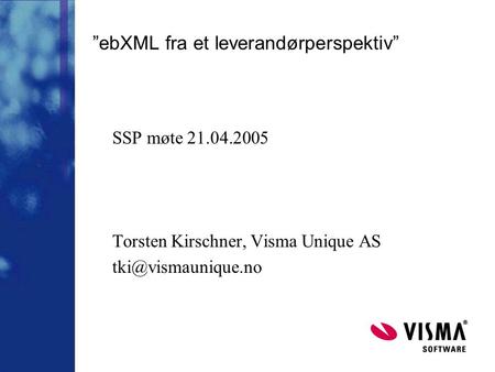 ”ebXML fra et leverandørperspektiv” SSP møte 21.04.2005 Torsten Kirschner, Visma Unique AS