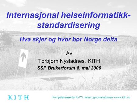 Kompetansesenter for IT i helse- og sosialsektoren  www.kith.no Internasjonal helseinformatikk- standardisering Hva skjer og hvor bør Norge delta Av Torbjørn.