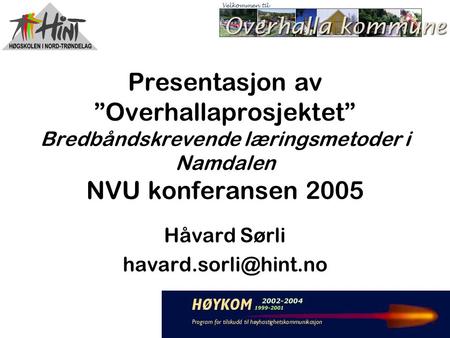 Presentasjon av ”Overhallaprosjektet” Bredbåndskrevende læringsmetoder i Namdalen NVU konferansen 2005 Håvard Sørli