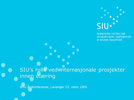 SIU’s rolle ved internasjonale prosjekter innen elæring NVU årskonferanse, Levanger 15. mars 2005.
