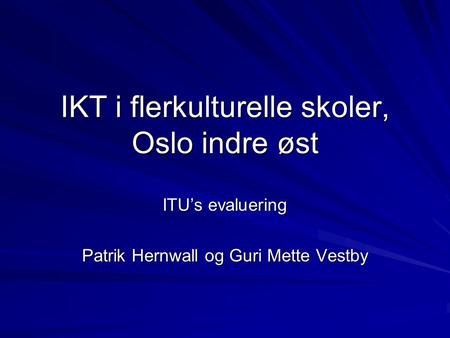 IKT i flerkulturelle skoler, Oslo indre øst ITU’s evaluering Patrik Hernwall og Guri Mette Vestby.