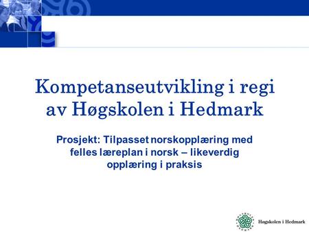 Kompetanseutvikling i regi av Høgskolen i Hedmark Prosjekt: Tilpasset norskopplæring med felles læreplan i norsk – likeverdig opplæring i praksis.