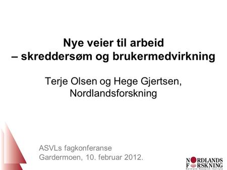 Nye veier til arbeid – skreddersøm og brukermedvirkning Terje Olsen og Hege Gjertsen, Nordlandsforskning ASVLs fagkonferanse Gardermoen, 10. februar 2012.
