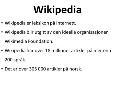 Wikipedia Wikipedia er leksikon på Internett. Wikipedia blir utgitt av den ideelle organisasjonen Wikimedia Foundation. Wikipedia har over 18 millioner.