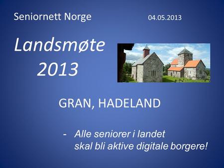 Seniornett Norge 04.05.2013 Landsmøte 2013 GRAN, HADELAND -Alle seniorer i landet skal bli aktive digitale borgere!