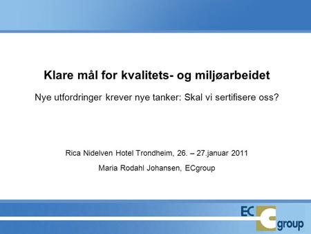 Klare mål for kvalitets- og miljøarbeidet Nye utfordringer krever nye tanker: Skal vi sertifisere oss? Rica Nidelven Hotel Trondheim, 26. – 27.januar.