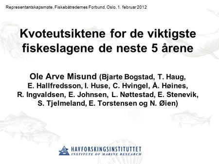 Kvoteutsiktene for de viktigste fiskeslagene de neste 5 årene Ole Arve Misund (Bjarte Bogstad, T. Haug, E. Hallfredsson, I. Huse, C. Hvingel, Å. Høines,