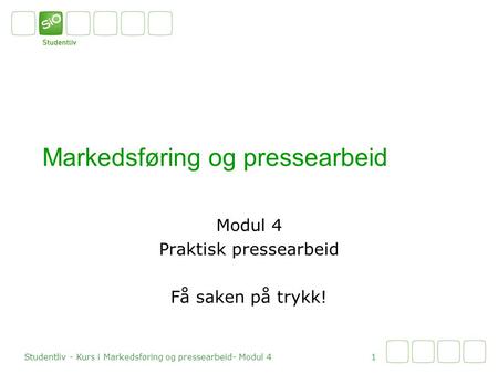 Markedsføring og pressearbeid Modul 4 Praktisk pressearbeid Få saken på trykk! 1 Studentliv - Kurs i Markedsføring og pressearbeid- Modul 4.