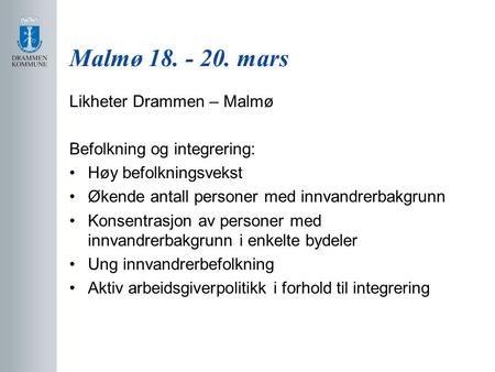 Malmø 18. - 20. mars Likheter Drammen – Malmø Befolkning og integrering: Høy befolkningsvekst Økende antall personer med innvandrerbakgrunn Konsentrasjon.