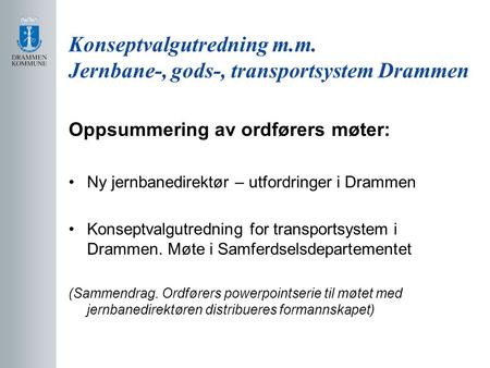 Konseptvalgutredning m.m. Jernbane-, gods-, transportsystem Drammen Oppsummering av ordførers møter: Ny jernbanedirektør – utfordringer i Drammen Konseptvalgutredning.