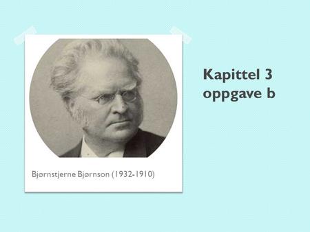 Kapittel 3 oppgave b Bjørnstjerne Bjørnson (1932-1910)