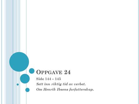 O PPGAVE 24 Side 144 – 145 Sett inn riktig tid av verbet. Om Henrik Ibsens forfatterskap.