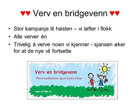♥♥ Verv en bridgevenn ♥♥ Stor kampanje til høsten – vi løfter i flokk Alle verver én Trivelig å verve noen vi kjenner - sjansen øker for at de nye vil.