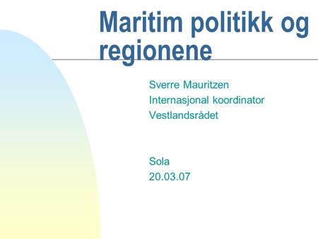 Maritim politikk og regionene Sverre Mauritzen Internasjonal koordinator Vestlandsrådet Sola 20.03.07.