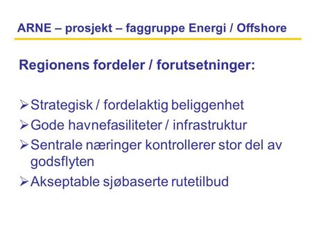 ARNE – prosjekt – faggruppe Energi / Offshore Regionens fordeler / forutsetninger:  Strategisk / fordelaktig beliggenhet  Gode havnefasiliteter / infrastruktur.