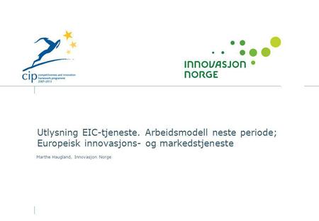 Utlysning EIC-tjeneste. Arbeidsmodell neste periode; Europeisk innovasjons- og markedstjeneste Marthe Haugland, Innovasjon Norge.