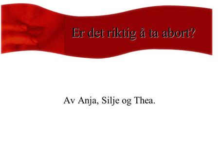 Er det riktig å ta abort? Av Anja, Silje og Thea..