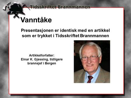 Presentasjonen er identisk med en artikkel som er trykket i Tidsskriftet Brannmannen Artikkelforfatter: Einar K. Gjessing, tidligere brannsjef i Bergen.