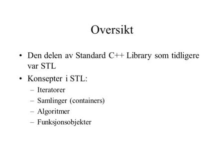 Oversikt Den delen av Standard C++ Library som tidligere var STL Konsepter i STL: –Iteratorer –Samlinger (containers) –Algoritmer –Funksjonsobjekter.