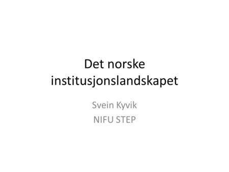 Det norske institusjonslandskapet Svein Kyvik NIFU STEP.