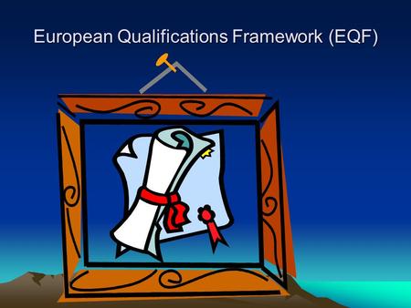 European Qualifications Framework (EQF). EQF – Status 23. april 2008; EQF-anbefalingen formelt signert av presidentene i EU-parlamentet og Rådet.