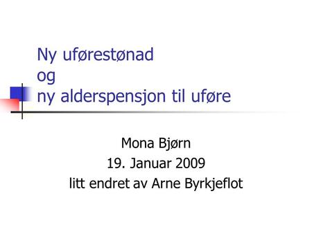 Ny uførestønad og ny alderspensjon til uføre Mona Bjørn 19. Januar 2009 litt endret av Arne Byrkjeflot.