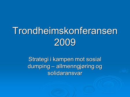 Trondheimskonferansen 2009 Strategi i kampen mot sosial dumping – allmenngjøring og solidaransvar.