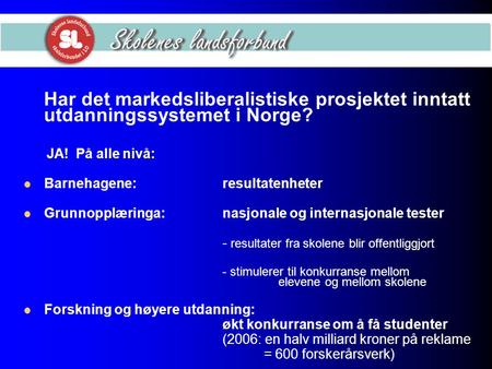 Har det markedsliberalistiske prosjektet inntatt utdanningssystemet i Norge? JA! På alle nivå: Barnehagene:resultatenheter Grunnopplæringa:nasjonale og.