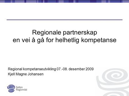 Regionale partnerskap en vei å gå for helhetlig kompetanse Regional kompetanseutvikling 07.-08. desember 2009 Kjell Magne Johansen.