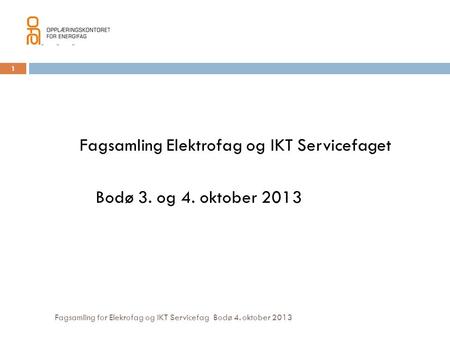 111 Fagsamling Elektrofag og IKT Servicefaget Bodø 3. og 4. oktober 2013 Fagsamling for Elekrofag og IKT Servicefag Bodø 4. oktober 2013 Fagsamling Elektrofag.